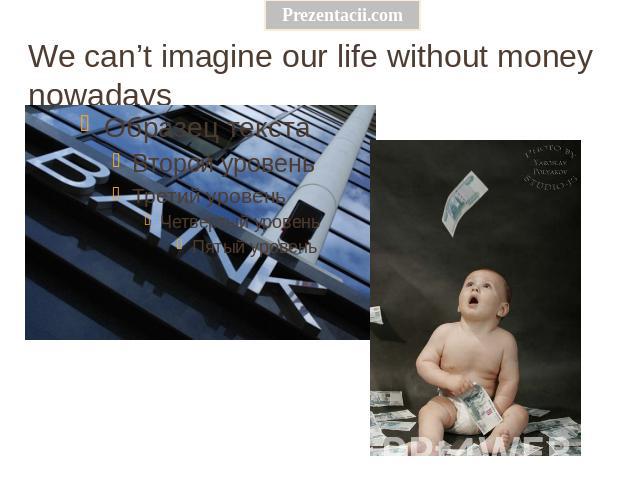 We can’t imagine our life without money nowadays