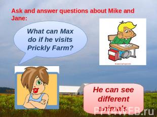 Ask and answer questions about Mike and Jane: What can Max do if he visits Prick