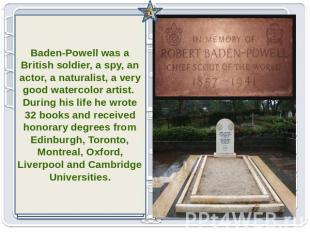 Baden-Powell was a British soldier, a spy, an actor, a naturalist, a very good w