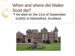 When and where did Walter Scott die? He died on the 21st of September in1832 in