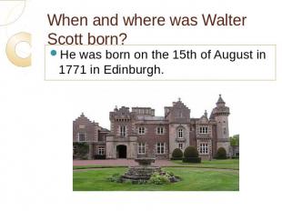 When and where was Walter Scott born? He was born on the 15th of August in 1771