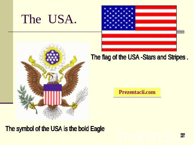 The USA. The flag of the USA -Stars and Stripes . The symbol of the USA is the bold Eagle
