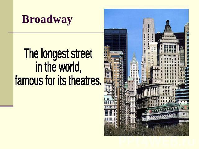 Broadway The longest street in the world, famous for its theatres.