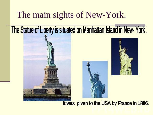 The main sights of New-York.The Statue of Liberty is situated on Manhattan Island in New- York . It was given to the USA by France in 1886.