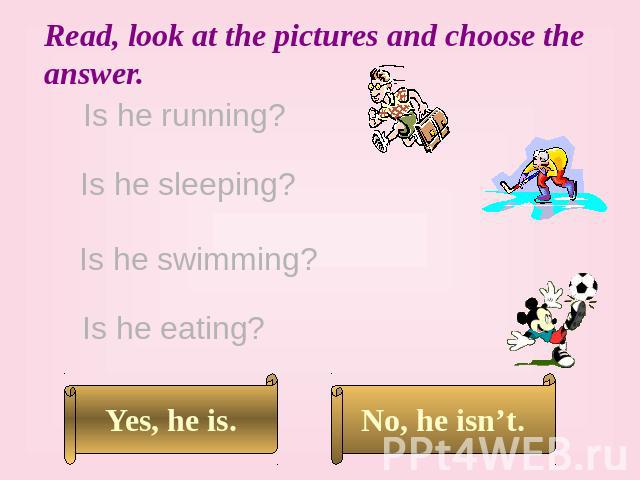 Read, look at the pictures and choose the answer. Is he running? Is he sleeping? Is he swimming? Is he eating?