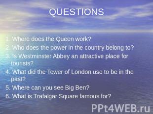 QUESTIONS 1. Where does the Queen work? 2. Who does the power in the country bel