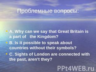 Проблемные вопросы: A. Why can we say that Great Britain is a part of the Kingdo