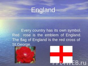 England Every country has its own symbol. Red rose is the emblem of England. The