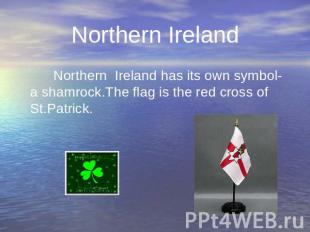 Northern Ireland has its own symbol- a shamrock.The flag is the red cross of St.