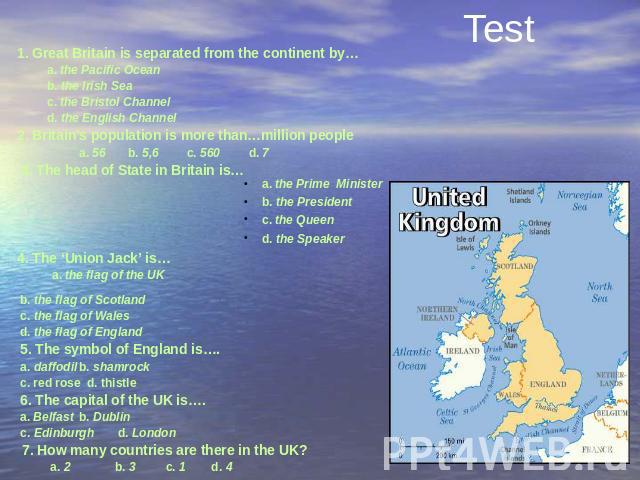 Test 1. Great Britain is separated from the continent by… a. the Pacific Ocean b. the Irish Sea c. the Bristol Channel d. the English Channel 2. Britain’s population is more than…million people a. 56 b. 5,6 c. 560 d. 7  3. The head of State in …