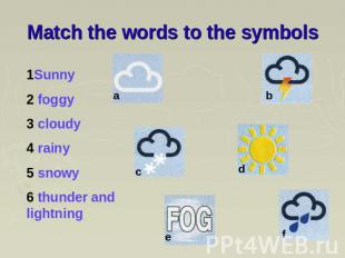 Match the words to the symbols 1Sunny 2 foggy 3 cloudy 4 rainy 5 snowy 6 thunder