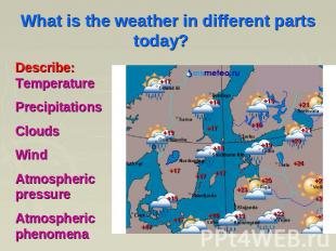 What is the weather in different parts today? Describe: Temperature Precipitatio