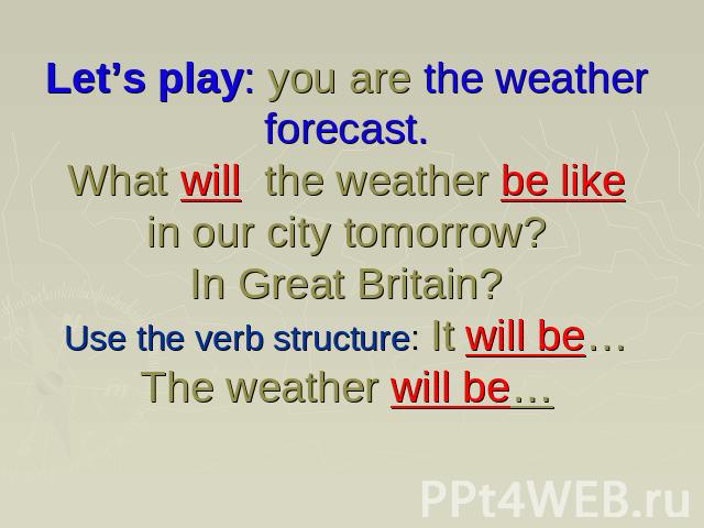 Let’s play: you are the weather forecast. What will the weather be like in our city tomorrow?In Great Britain?Use the verb structure: It will be…The weather will be…