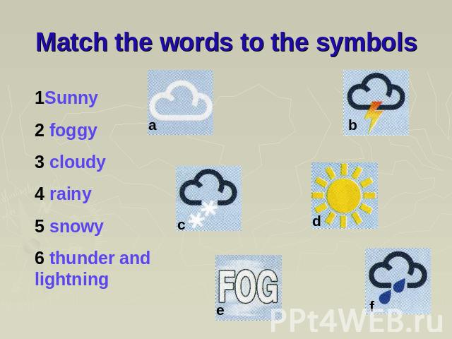 Match the words to the symbols 1Sunny 2 foggy 3 cloudy 4 rainy 5 snowy 6 thunder and lightning