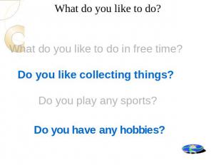 What do you like to do? What do you like to do in free time? Do you like collect