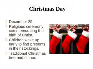 Christmas Day December 25 Religious ceremony commemorating the birth of Christ.