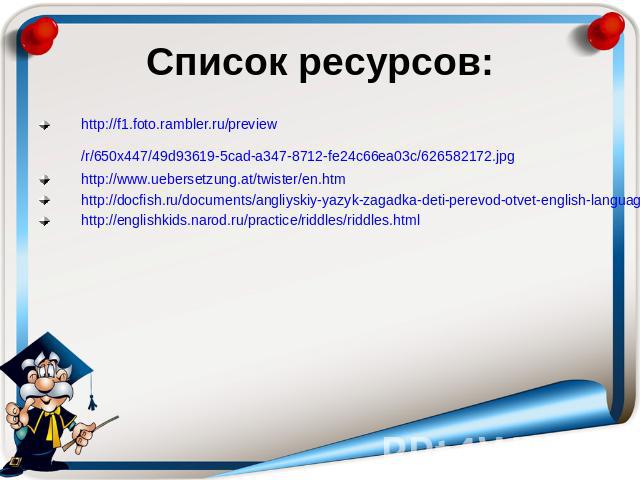 Список ресурсов: http://f1.foto.rambler.ru/preview/r/650x447/49d93619-5cad-a347-8712-fe24c66ea03c/626582172.jpg http://www.uebersetzung.at/twister/en.htm http://docfish.ru/documents/angliyskiy-yazyk-zagadka-deti-perevod-otvet-english-language-riddle…