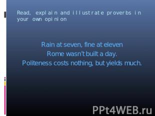 Rain at seven, fine at eleven Rome wasn’t built a day. Politeness costs nothing,