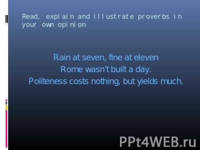 Rain at seven, fine at eleven Rome wasn’t built a day. Politeness costs nothing, but yields much.