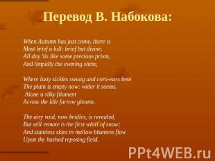 Перевод В. Набокова: When Autumn has just come, there is Most brief a lull: brie