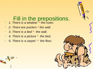 Fill in the prepositions. 1. There is a window * the room. 2. There are posters