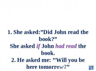 1. She asked:”Did John read the book?” She asked if John had read the book. 2. H