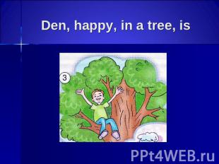 Den, happy, in a tree, is