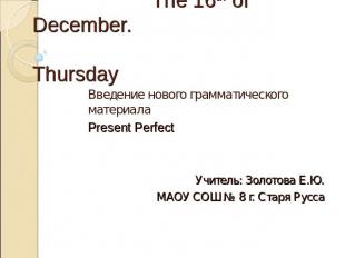 The 16th of December. Thursday Введение нового грамматического материала Present