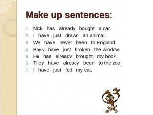 Make up sentences: . Nick has already bought a car. I have just drawn an animal.