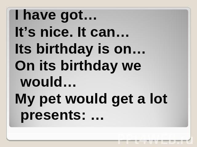 I have got… It’s nice. It can… Its birthday is on… On its birthday we would… My pet would get a lot presents: …