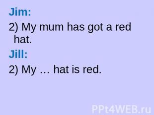 : Jim: 2) My mum has got a red hat. Jill: 2) My … hat is red.