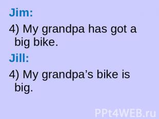 Jim: 4) My grandpa has got a big bike. Jill: 4) My grandpa’s bike is big.
