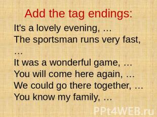Add the tag endings: It's a lovely evening, … The sportsman runs very fast, … It
