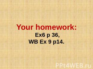 Your homework: Ex6 p 36, WB Ex 9 p14.