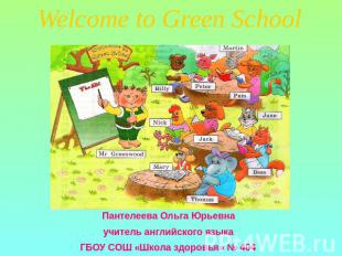 Welcome to Green School Пантелеева Ольга Юрьевна учитель английского языка ГБОУ