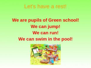Let’s have a rest! We are pupils of Green school! We can jump! We can run! We ca