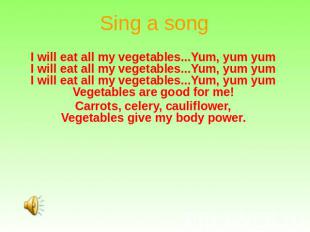 Sing a song I will eat all my vegetables...Yum, yum yum I will eat all my vegeta