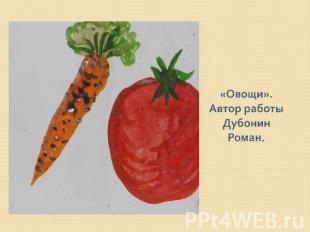 «Овощи».Автор работы Дубонин Роман.