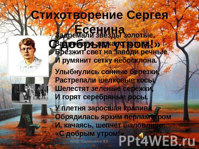 Стихотворение Сергея Есенина «С добрым утром!» Задремали звезды золотые, Задрожало зеркало затона. Брезжит свет на заводи речные И румянит сетку небосклона. Улыбнулись сонные березки, Растрепали шелковые косы, Шелестят зеленые сережки, И горят сереб…