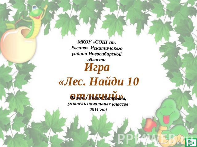 МКОУ «СОШ ст. Евсино» Искитимского района Новосибирской области Игра «Лес. Найди 10 отличий» Фокина Лидия Петровна, учитель начальных классов 2011 год