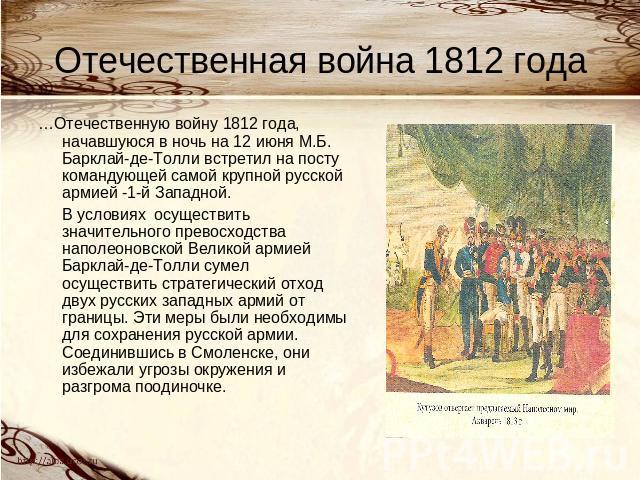 Отечественная война 1812 года …Отечественную войну 1812 года, начавшуюся в ночь на 12 июня М.Б. Барклай-де-Толли встретил на посту командующей самой крупной русской армией -1-й Западной. В условиях осуществить значительного превосходства наполеоновс…