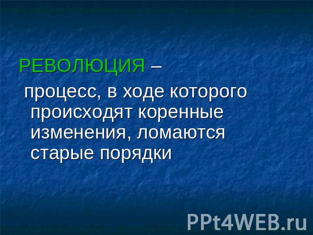 РЕВОЛЮЦИЯ – процесс, в ходе которого происходят коренные изменения, ломаются старые порядки