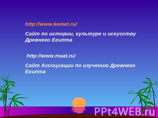 http://www.kemet.ru/ Сайт по истории, культуре и искусству Древнего Египта http://www.maat.ru/ Сайт Ассоциации по изучению Древнего Египта