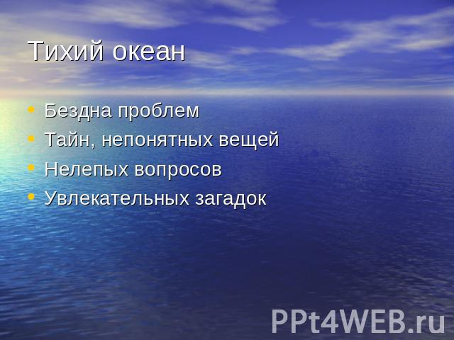 Тихий океан Бездна проблем Тайн, непонятных вещей Нелепых вопросов Увлекательных загадок