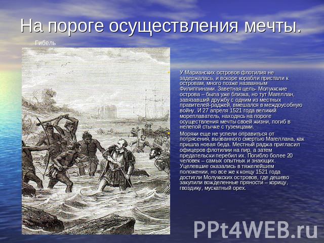 на пороге осуществления мечты. У Марианских островов флотилия не задержалась, и вскоре корабли пристали к островам, много позже названным Филиппинами. Заветная цель- Молуккские острова – была уже близка, но тут Магеллан, завязавший дружбу с одним из…