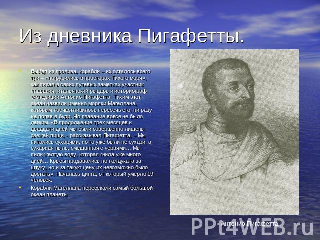 Из дневника Пигафетты. Выйдя из пролива, корабли – их осталось всего три – «погрузились в просторах Тихого моря», как писал в своих путевых заметках участник плавания, итальянский рыцарь и историограф экспедиции Антонио Пигафетта. Тихим этот океан н…