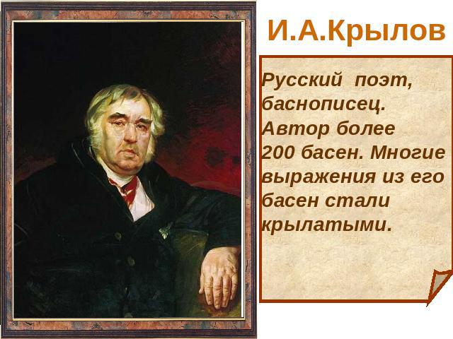 И.А.Крылов Русский поэт, баснописец. Автор более 200 басен. Многие выражения из его басен стали крылатыми.