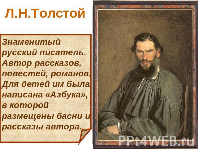 Л.Н.Толстой Знаменитый русский писатель. Автор рассказов, повестей, романов. Для детей им была написана «Азбука», в которой размещены басни и рассказы автора.