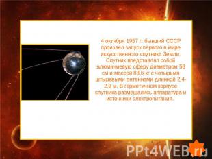4 октября 1957 г. бывший СССР произвел запуск первого в мире искусственного спут