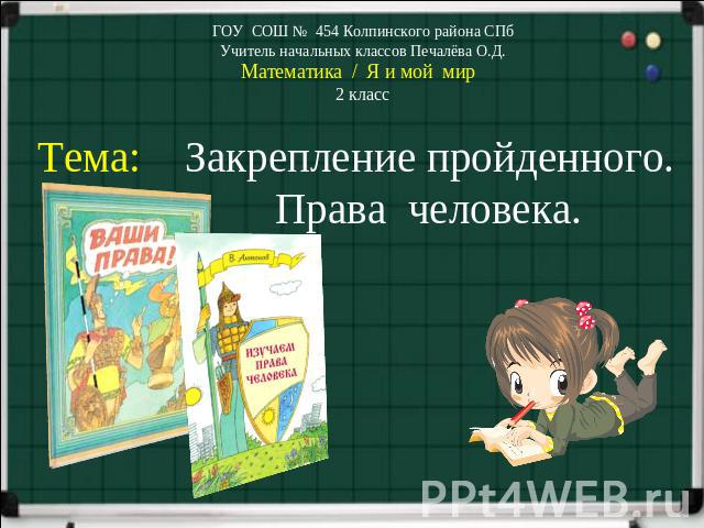 ГОУ СОШ № 454 Колпинского района СПб Учитель начальных классов Печалёва О.Д. Математика / Я и мой мир 2 класс Тема: Закрепление пройденного. Права человека.